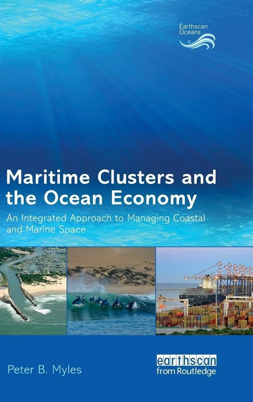 Maritime Clusters and the Ocean Economy: An Integrated Approach to Managing Coastal and Marine Space (Earthscan Oceans)