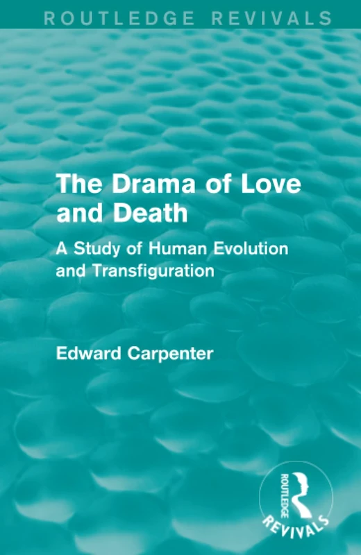 The Drama of Love and Death: A Study of Human Evolution and Transfiguration (Routledge Revivals: The Collected Works of Edward Carpenter)
