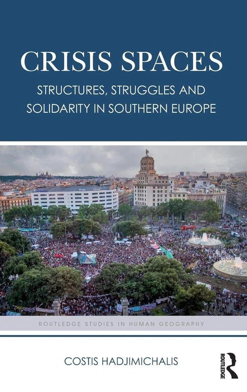 Crisis Spaces: Structures, Struggles and Solidarity in Southern Europe (Routledge Studies in Human Geography)