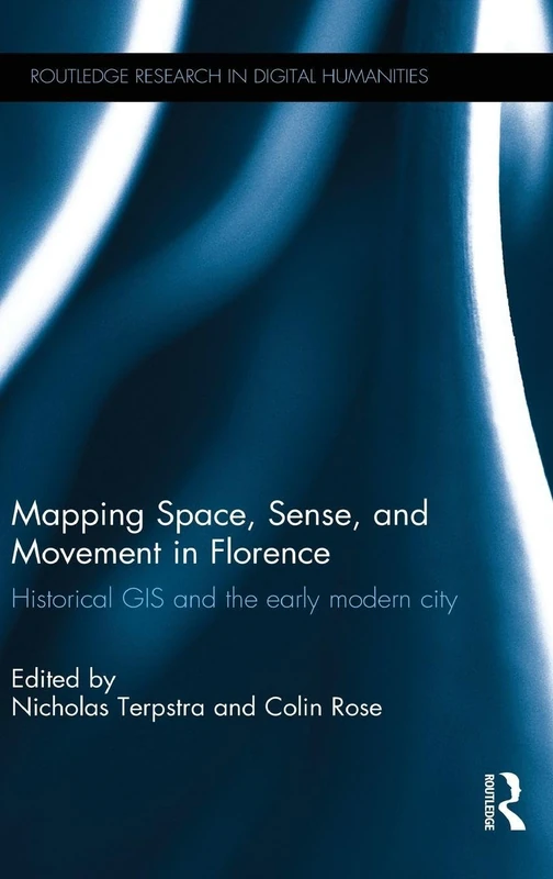 Mapping Space, Sense, and Movement in Florence: Historical GIS and the Early Modern City (Routledge Research in Digital Humanities)