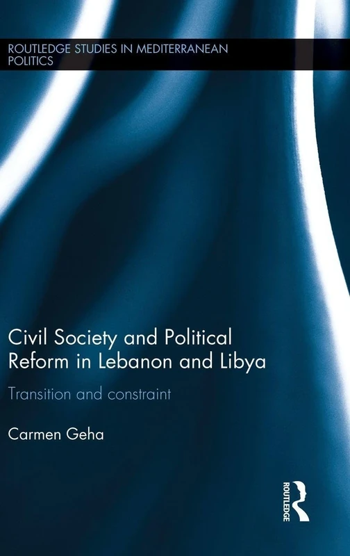 Civil Society and Political Reform in Lebanon and Libya: Transition and constraint (Routledge Studies in Mediterranean Politics)