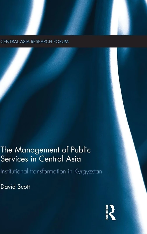 The Management of Public Services in Central Asia: Institutional Transformation in Kyrgyzstan (Central Asia Research Forum)