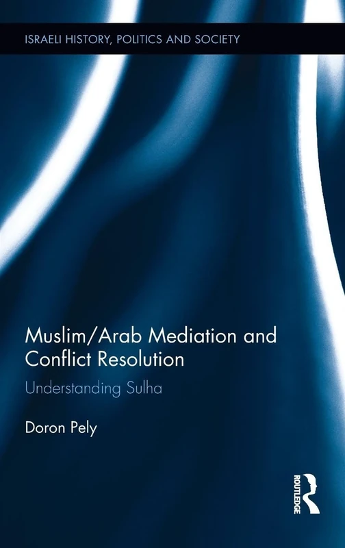 Muslim/Arab Mediation and Conflict Resolution: Understanding Sulha (Israeli History, Politics and Society)