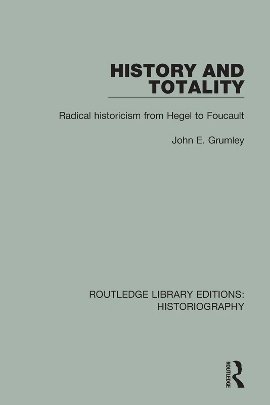 History and Totality: Radical Historicism From Hegel to Foucault (Routledge Library Editions: Historiography)
