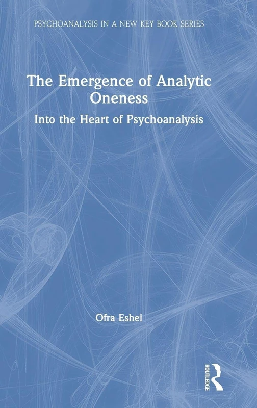 The Emergence of Analytic Oneness: Into the Heart of Psychoanalysis (Psychoanalysis in a New Key Book Series)