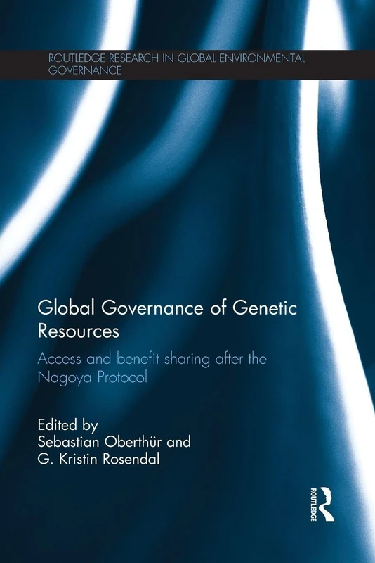 Global Governance of Genetic Resources: Access and Benefit Sharing after the Nagoya Protocol (Routledge Research in Global Environmental Governance)