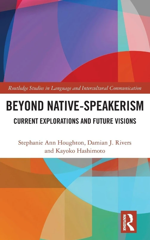 Beyond Native-Speakerism: Current Explorations and Future Visions (Routledge Studies in Language and Intercultural Communication)