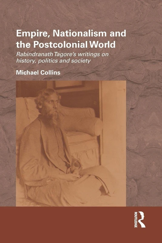 Empire, Nationalism and the Postcolonial World: Rabindranath Tagore's Writings on History, Politics and Society (Routledge/Edinburgh South Asian Studies Series)