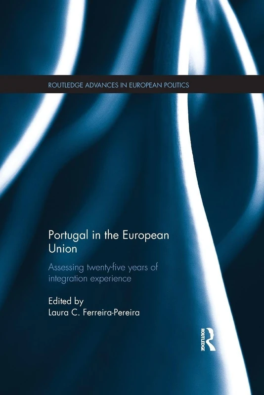 Portugal in the European Union: Assessing Twenty-Five Years of Integration Experience (Routledge Advances in European Politics)