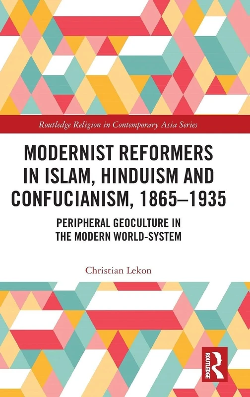 Modernist Reformers in Islam, Hinduism and Confucianism, 1865-1935: Peripheral Geoculture in the Modern World-System: 8 (Routledge Religion in Contemporary Asia Series)