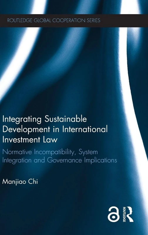 Integrating Sustainable Development in International Investment Law: Normative Incompatibility, System Integration and Governance Implications (Routledge Global Cooperation Series)