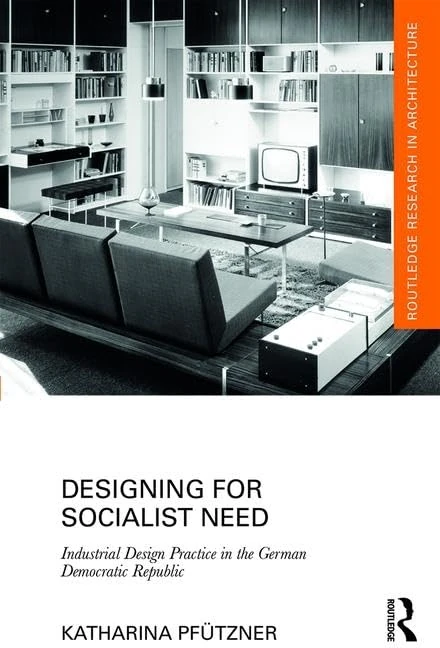 Designing for Socialist Need: Industrial Design Practice in the German Democratic Republic (Routledge Research in Architecture)