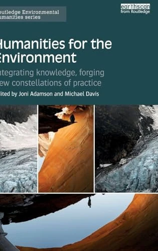 Humanities for the Environment: Integrating knowledge, forging new constellations of practice (Routledge Environmental Humanities)