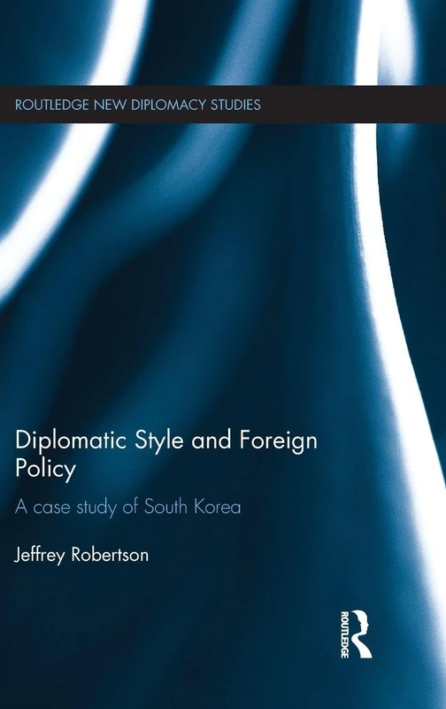Diplomatic Style and Foreign Policy: A Case Study of South Korea (Routledge New Diplomacy Studies)