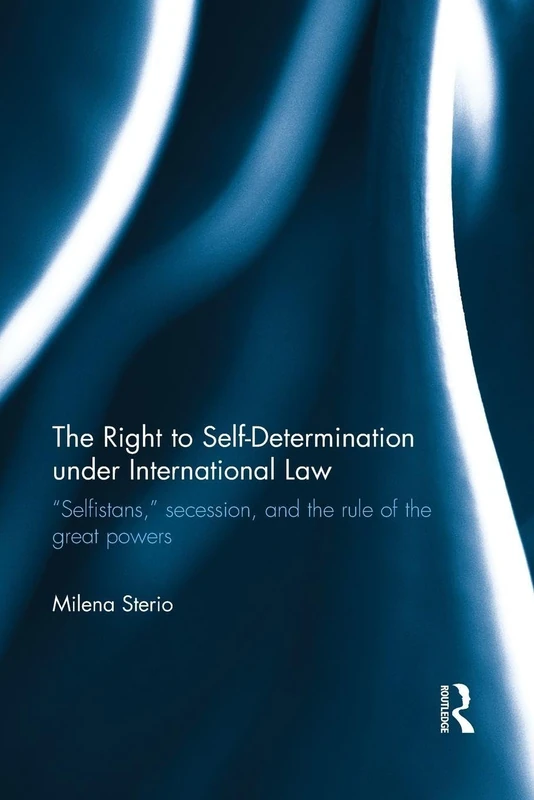 The Right to Self-determination Under International Law: “Selfistans,” Secession, and the Rule of the Great Powers (Routledge Research in International Law)