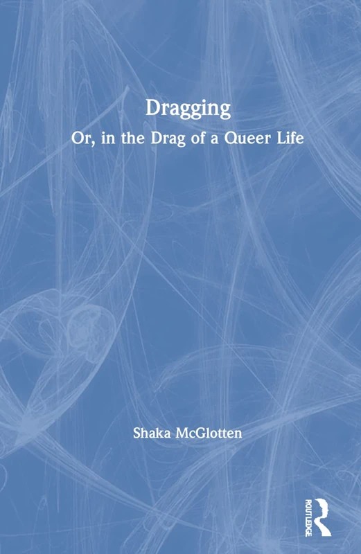 Routledge - Dragging: Or, in the Drag of a Queer Life Book