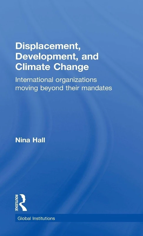 Displacement, Development, and Climate Change: International organizations moving beyond their mandates (Global Institutions)