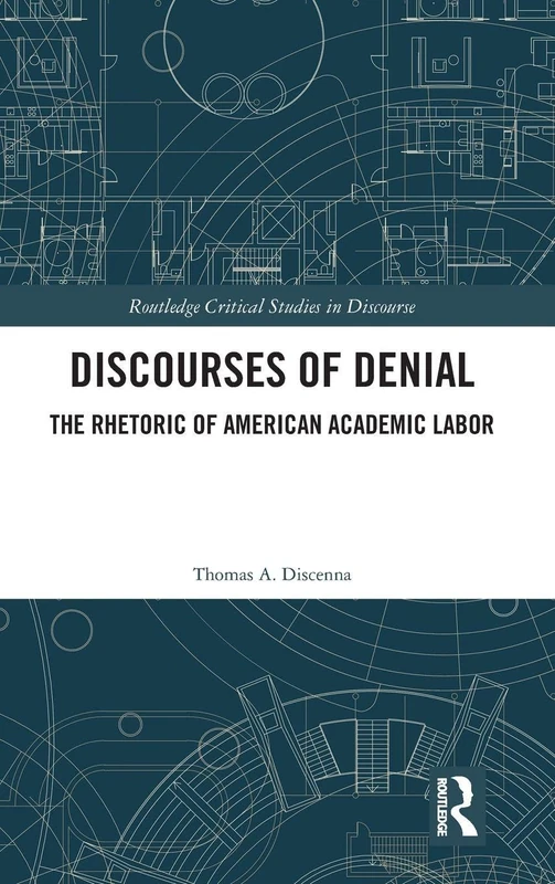 Discourses of Denial: The Rhetoric of American Academic Labor (Routledge Critical Studies in Discourse)