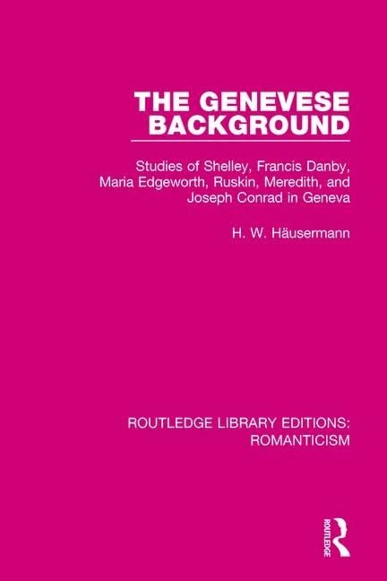 The Genevese Background: Studies of Shelley, Francis Danby, Maria Edgeworth, Ruskin, Meredith, and Joseph Conrad in Geneva: 12 (Routledge Library Editions: Romanticism) - Image 1