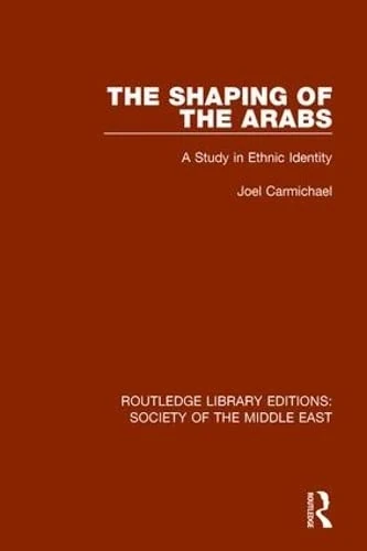 The Shaping of the Arabs: A Study in Ethnic Identity (Routledge Library Editions: Society of the Middle East, 19)