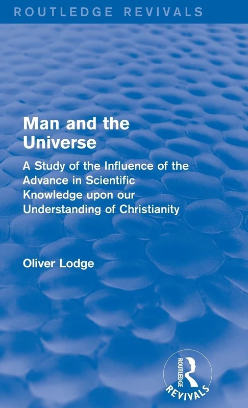 Man and the Universe: A Study of the Influence of the Advance in Scientific Knowledge upon our Understanding of Christianity (Routledge Revivals)