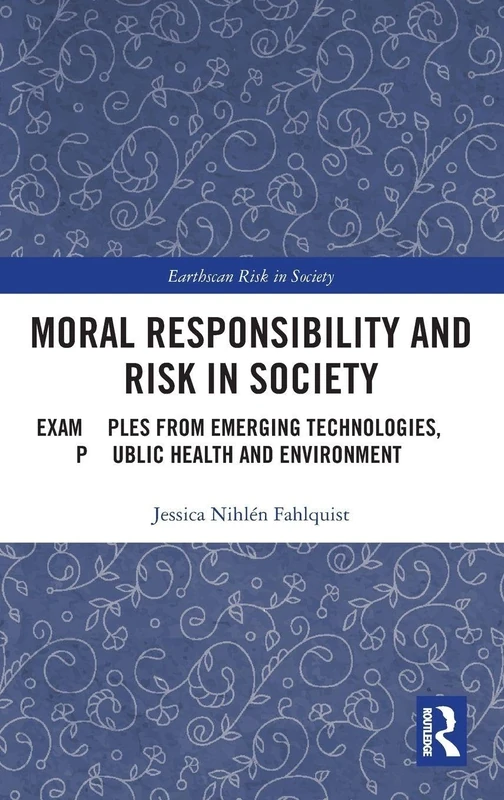 Moral Responsibility and Risk in Society: Examples from Emerging Technologies, Public Health and Environment (Earthscan Risk in Society)