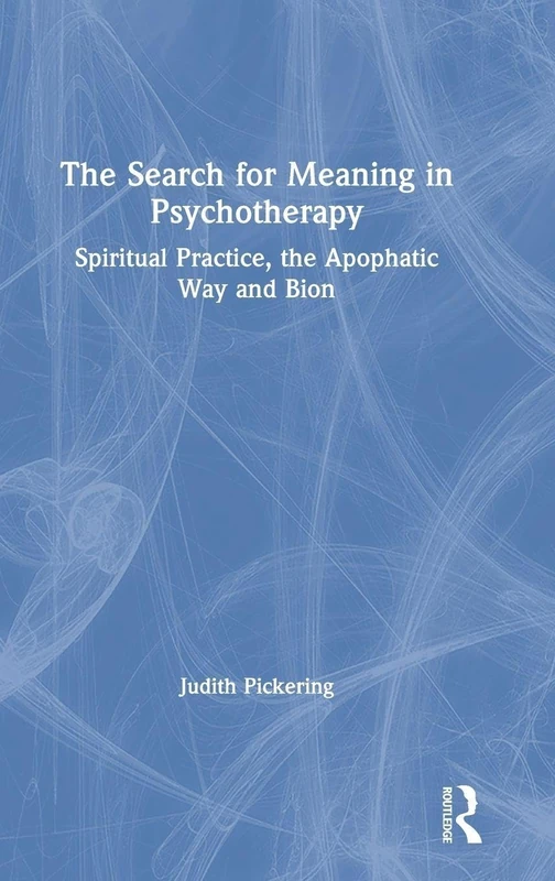 The Search for Meaning in Psychotherapy: Spiritual Practice, the Apophatic Way and Bion