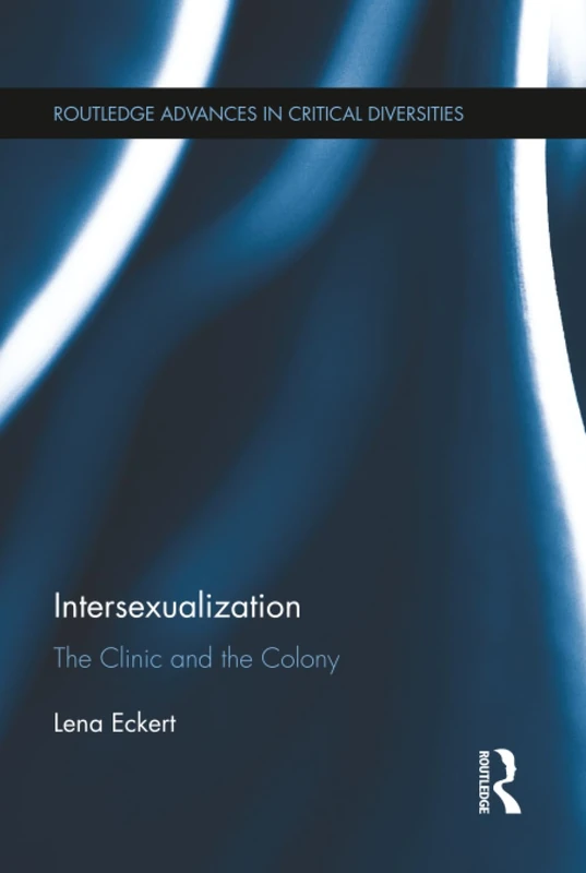 Intersexualization: The Clinic and the Colony (Routledge Advances in Critical Diversities)