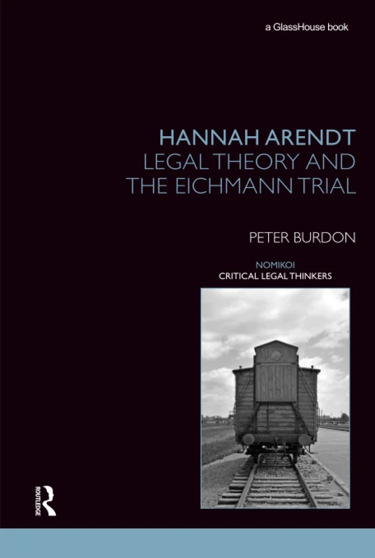 Hannah Arendt: Legal Theory and the Eichmann Trial (Nomikoi: Critical Legal Thinkers)