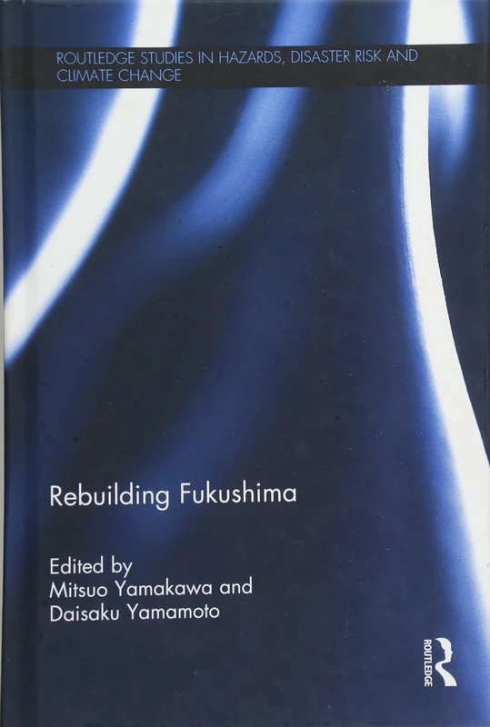 Rebuilding Fukushima (Routledge Studies in Hazards, Disaster Risk and Climate Change)