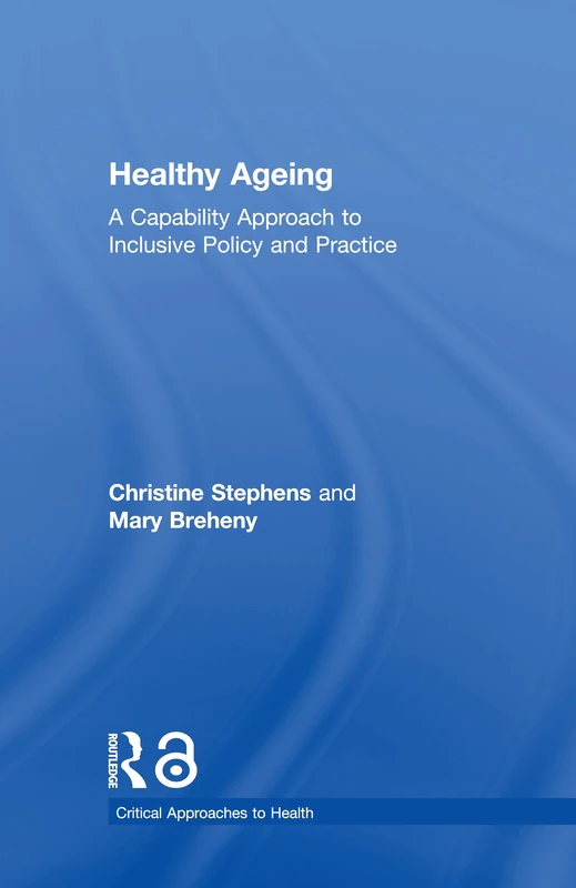 Healthy Ageing: A Capability Approach to Inclusive Policy and Practice (Critical Approaches to Health)