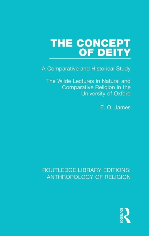The Concept of Deity: A Comparative and Historical Study. The Wilde Lectures in Natural and Comparative Religion in the University of Oxford: 2 (Routledge Library Editions: Anthropology of Religion)