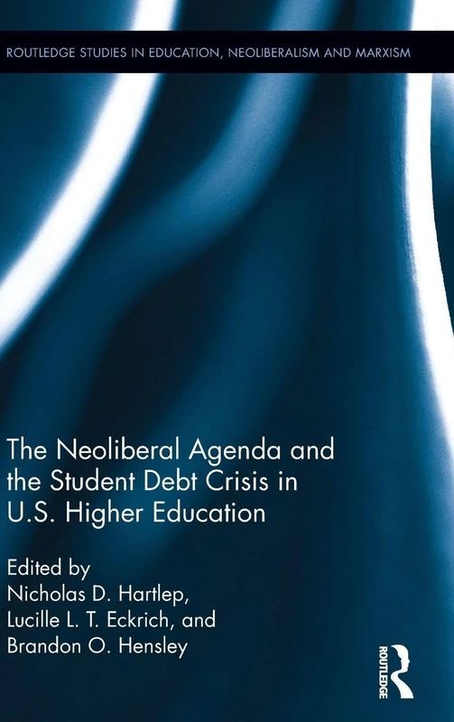 The Neoliberal Agenda and the Student Debt Crisis in U.S. Higher Education (Routledge Studies in Education, Neoliberalism, and Marxism)
