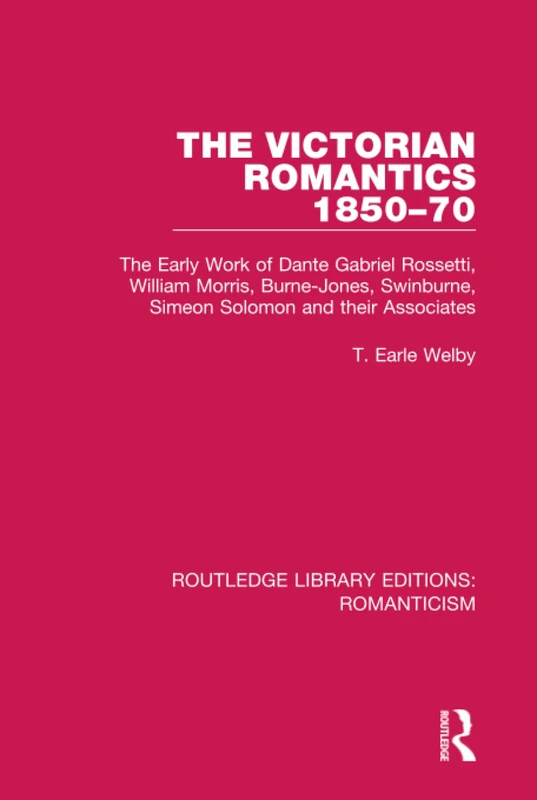 The Victorian Romantics 1850-70: The Early Work of Dante Gabriel Rossetti, William Morris, Burne-Jones, Swinburne, Simeon Solomon and their Associates: 26 (Routledge Library Editions: Romanticism)