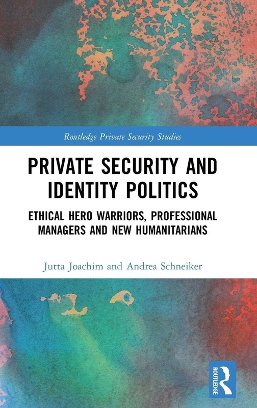 Private Security and Identity Politics: Ethical Hero Warriors, Professional Managers and New Humanitarians (Routledge Private Security Studies)