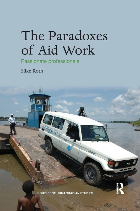 The Paradoxes of Aid Work: Passionate Professionals (Routledge Humanitarian Studies)