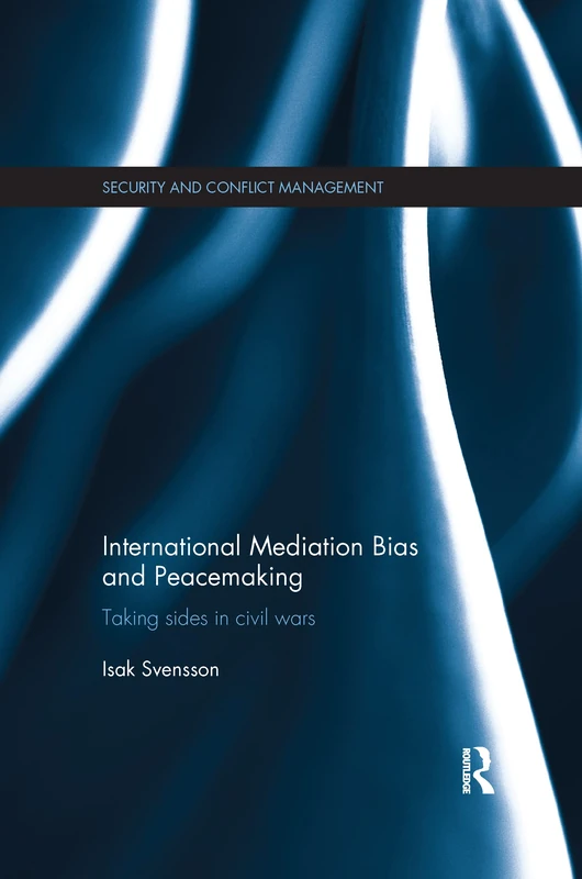 International Mediation Bias and Peacemaking: Taking Sides in Civil Wars (Routledge Studies in Security and Conflict Management)
