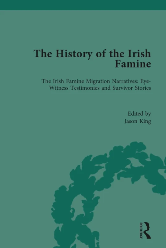 The History of the Irish Famine: Irish Famine Migration Narratives: Eyewitness Testimonies: 2 (Routledge Historical Resources)