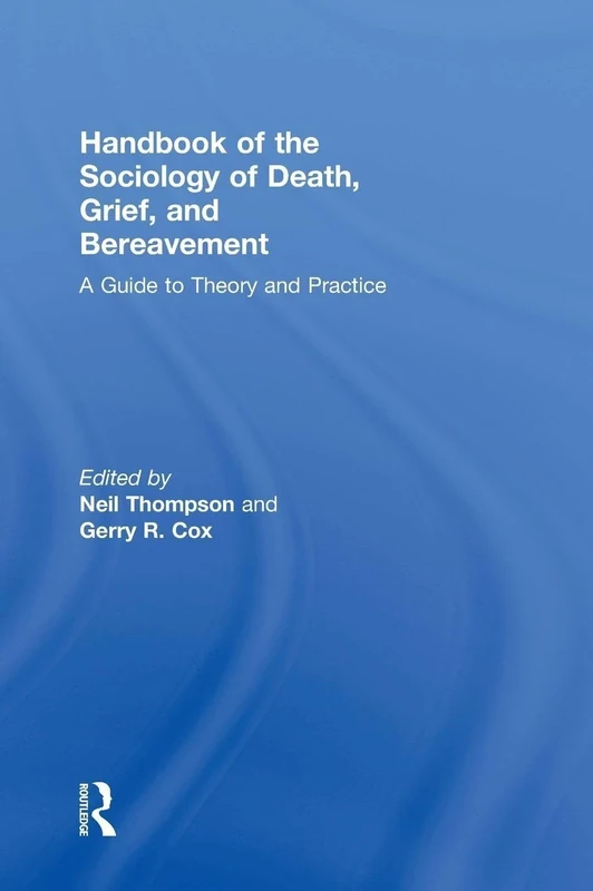 Handbook of the Sociology of Death, Grief, and Bereavement: A Guide to Theory and Practice