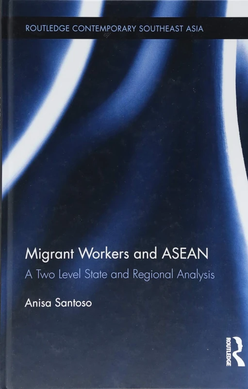 Migrant Workers and ASEAN: A Two Level State and Regional Analysis (Routledge Contemporary Southeast Asia Series)