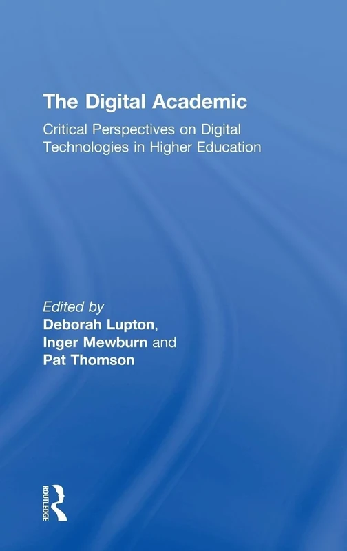 The Digital Academic: Critical Perspectives on Digital Technologies in Higher Education