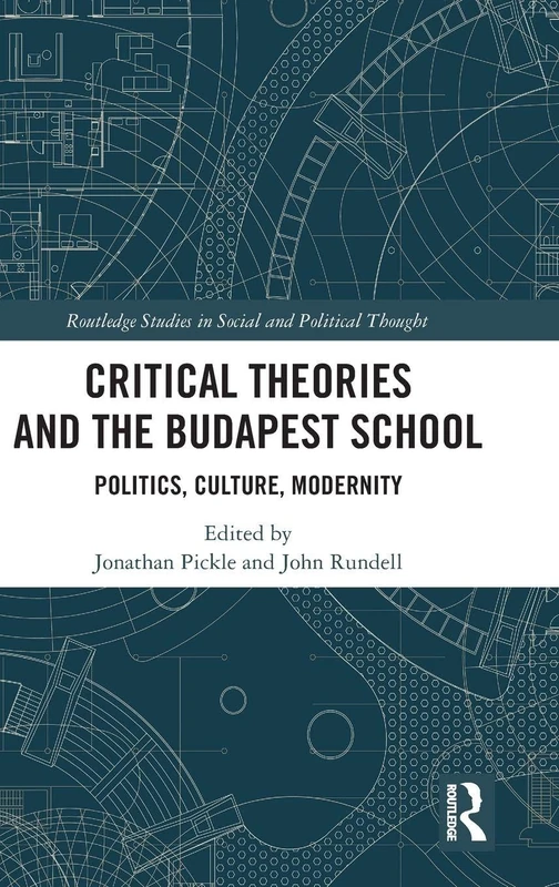 Critical Theories and the Budapest School: Politics, Culture, Modernity (Routledge Studies in Social and Political Thought)