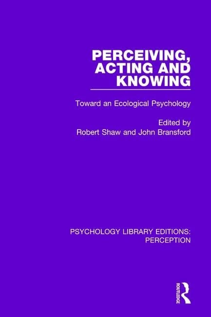 Perceiving, Acting and Knowing: Toward an Ecological Psychology: 27 (Psychology Library Editions: Perception)