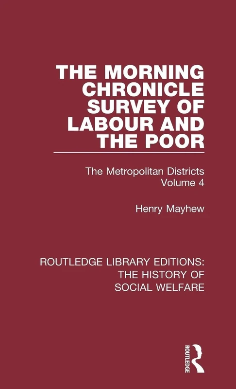 The Morning Chronicle Survey of Labour and the Poor: The Metropolitan Districts Volume 4 (Routledge Library Editions: The History of Social Welfare)