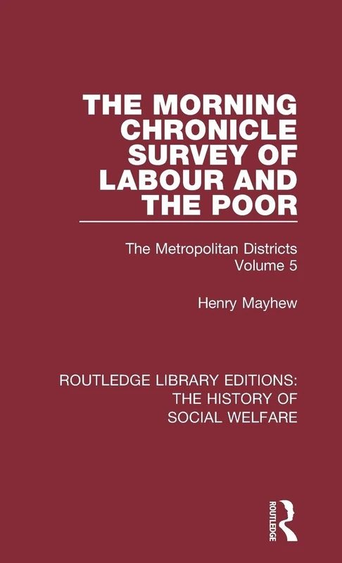 The Morning Chronicle Survey of Labour and the Poor: The Metropolitan Districts Volume 5 (Routledge Library Editions: The History of Social Welfare)
