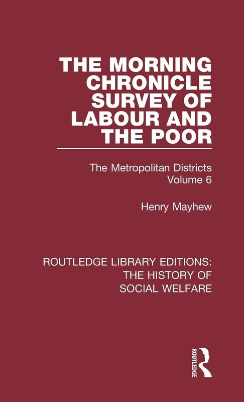 The Morning Chronicle Survey of Labour and the Poor: The Metropolitan Districts Volume 6 (Routledge Library Editions: The History of Social Welfare)