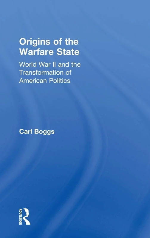 Origins of the Warfare State: World War II and the Transformation of American Politics