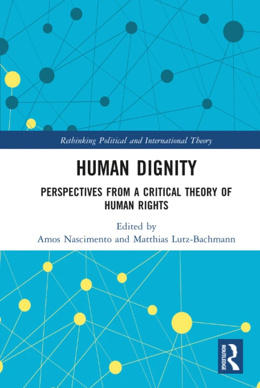 Human Dignity: Perspectives from a Critical Theory of Human Rights (Rethinking Political and International Theory)