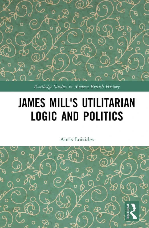 Routledge James Mill's Utilitarian Logic and Politics Book