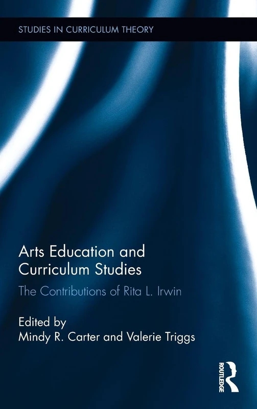 Arts Education and Curriculum Studies: The Contributions of Rita L. Irwin (Studies in Curriculum Theory Series)